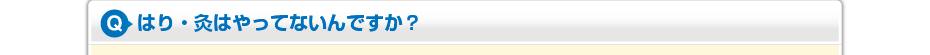 はり・灸はやってないんですか?