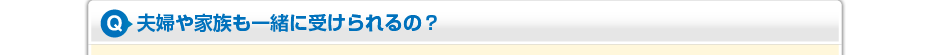 夫婦や家族も一緒に受けられるの?